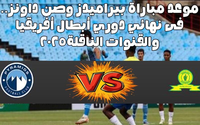 لا تفوت القمة الإفريقية.. موعد مباراة بيراميدز وصن داونز في نهائي دوري أبطال إفريقيا 2025 والقنوات الناقلة